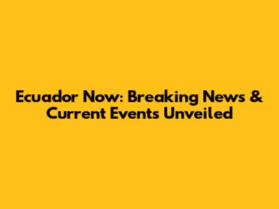 Ecuador Now: Breaking News & Current Events Unveiled