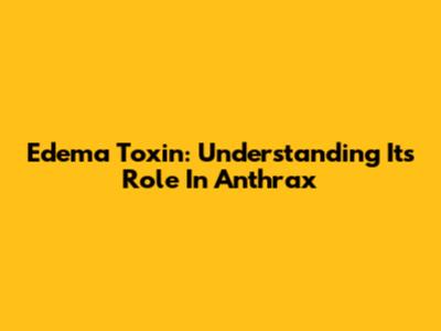Edema Toxin: Understanding Its Role In Anthrax