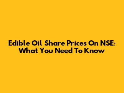 Edible Oil Share Prices On NSE: What You Need To Know