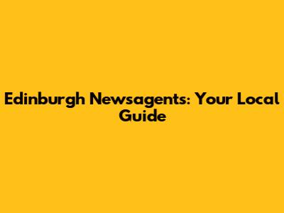 Edinburgh Newsagents: Your Local Guide