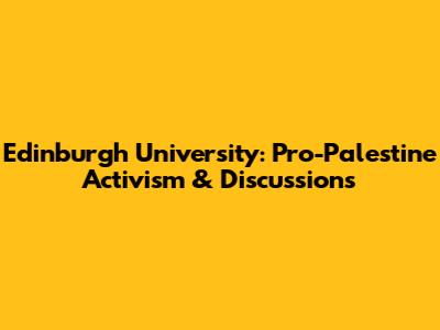 Edinburgh University: Pro-Palestine Activism & Discussions
