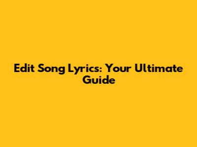 Edit Song Lyrics: Your Ultimate Guide