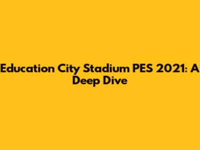 Education City Stadium PES 2021: A Deep Dive