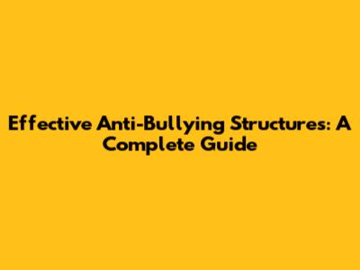 Effective Anti-Bullying Structures: A Complete Guide