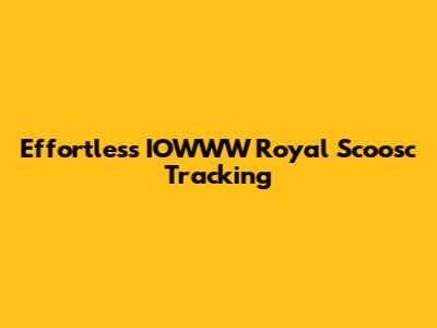 Effortless IOWWW Royal Scoosc Tracking