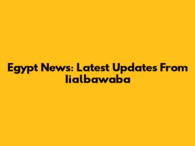 Egypt News: Latest Updates From Iialbawaba