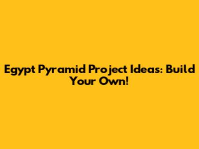 Egypt Pyramid Project Ideas: Build Your Own!
