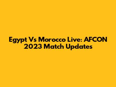 Egypt Vs Morocco Live: AFCON 2023 Match Updates