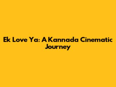 Ek Love Ya: A Kannada Cinematic Journey