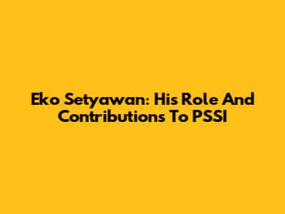 Eko Setyawan: His Role And Contributions To PSSI