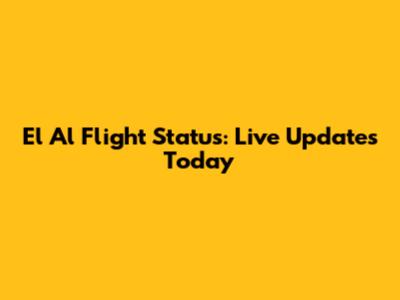El Al Flight Status: Live Updates Today