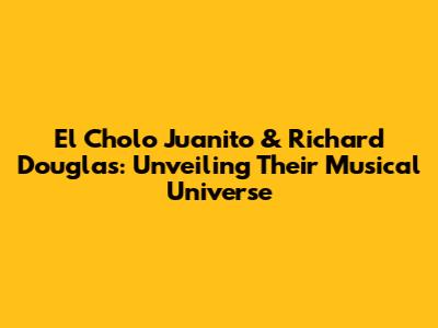 El Cholo Juanito & Richard Douglas: Unveiling Their Musical Universe