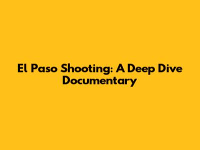 El Paso Shooting: A Deep Dive Documentary