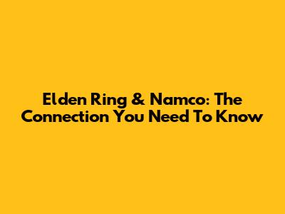Elden Ring & Namco: The Connection You Need To Know