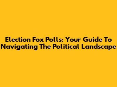 Election Fox Polls: Your Guide To Navigating The Political Landscape
