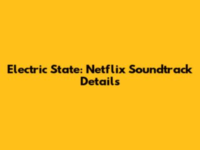 Electric State: Netflix Soundtrack Details
