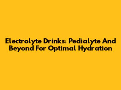 Electrolyte Drinks: Pedialyte And Beyond For Optimal Hydration