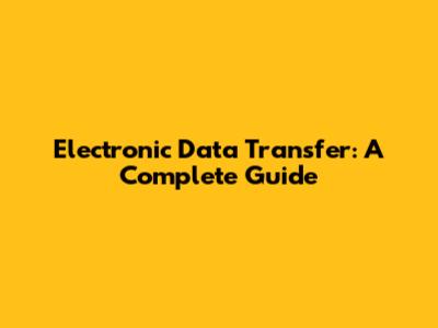 Electronic Data Transfer: A Complete Guide