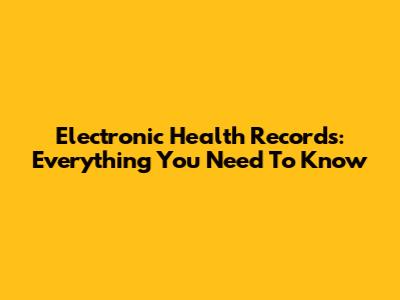 Electronic Health Records: Everything You Need To Know
