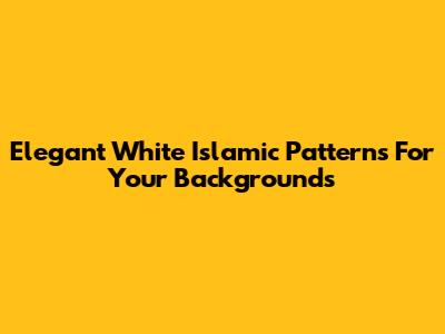 Elegant White Islamic Patterns For Your Backgrounds