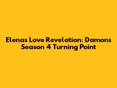 Elena's Love Revelation: Damon's Season 4 Turning Point