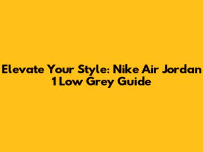 Elevate Your Style: Nike Air Jordan 1 Low Grey Guide