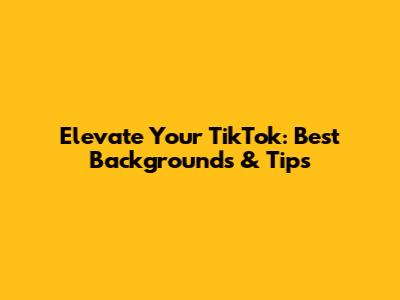 Elevate Your TikTok: Best Backgrounds & Tips