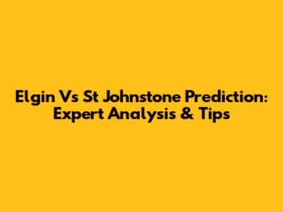 Elgin Vs St Johnstone Prediction: Expert Analysis & Tips