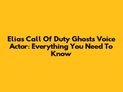 Elias Call Of Duty Ghosts Voice Actor: Everything You Need To Know