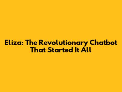 Eliza: The Revolutionary Chatbot That Started It All