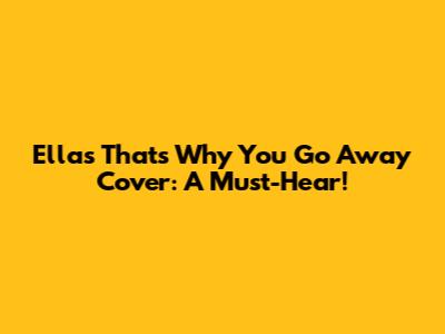 Ella's "That's Why You Go Away" Cover: A Must-Hear!