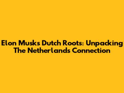 Elon Musk's Dutch Roots: Unpacking The Netherlands Connection