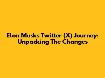 Elon Musk's Twitter (X) Journey: Unpacking The Changes
