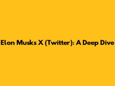 Elon Musk's X (Twitter): A Deep Dive