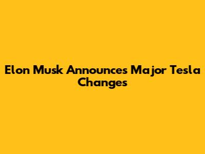 Elon Musk Announces Major Tesla Changes