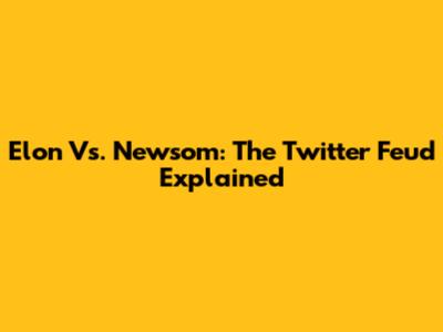 Elon Vs. Newsom: The Twitter Feud Explained