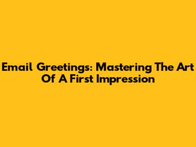 Email Greetings: Mastering The Art Of A First Impression