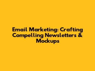 Email Marketing: Crafting Compelling Newsletters & Mockups