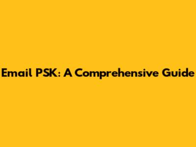Email PSK: A Comprehensive Guide