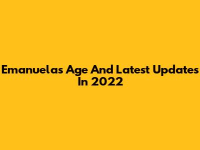 Emanuela's Age And Latest Updates In 2022