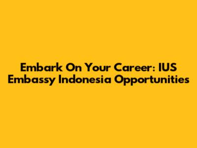 Embark On Your Career: IUS Embassy Indonesia Opportunities
