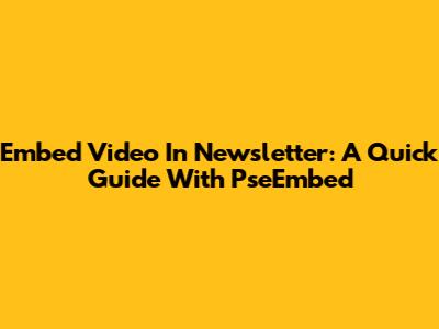 Embed Video In Newsletter: A Quick Guide With PseEmbed