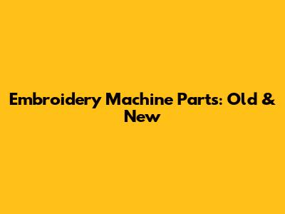 Embroidery Machine Parts: Old & New