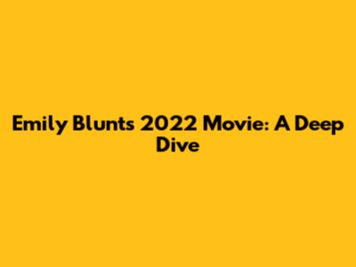 Emily Blunt's 2022 Movie: A Deep Dive