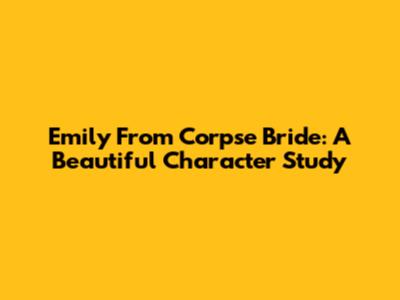Emily From Corpse Bride: A Beautiful Character Study