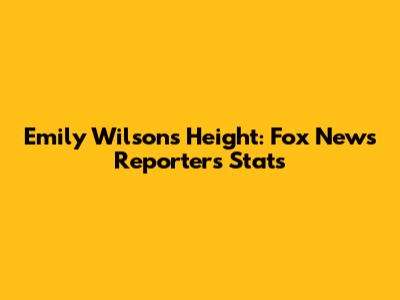 Emily Wilson's Height: Fox News Reporter's Stats