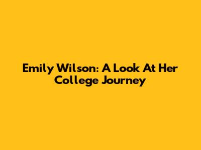 Emily Wilson: A Look At Her College Journey