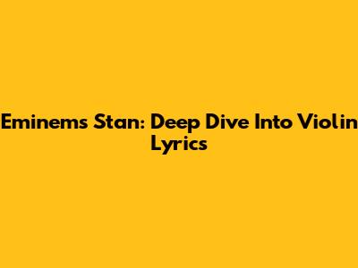 Eminem's 'Stan': Deep Dive Into Violin Lyrics