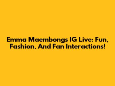 Emma Maembong's IG Live: Fun, Fashion, And Fan Interactions!