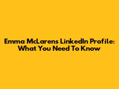 Emma McLaren's LinkedIn Profile: What You Need To Know